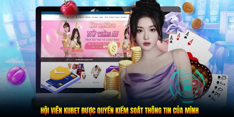 Hội viên Kubet được quyền kiểm soát thông tin của mình