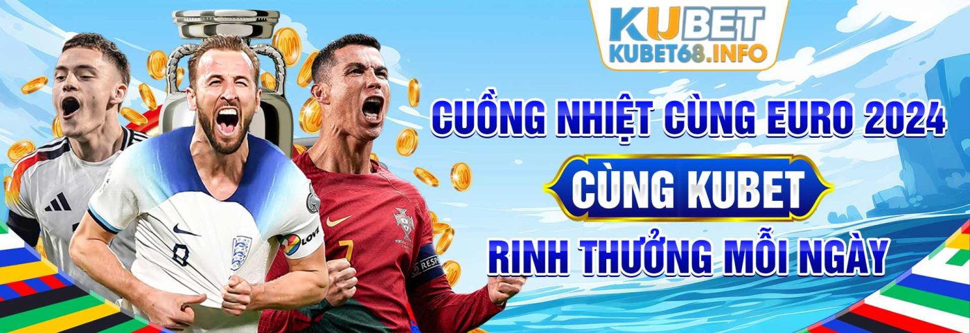 Cuồng nhiệt cùng EURO 2024 cùng Kubet rinh thưởng mỗi ngày