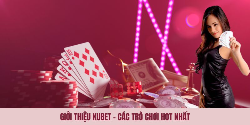 Giới thiệu Kubet - Các trò chơi hot nhất