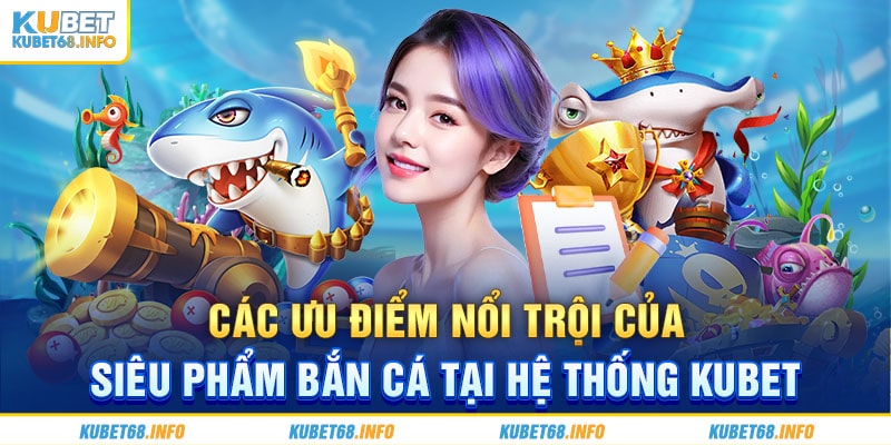 Các ưu điểm nổi trội của siêu phẩm bắn cá tại hệ thống Kubet