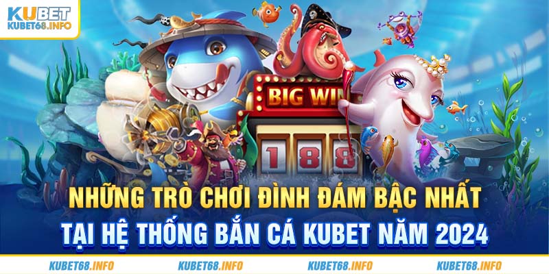 Những trò chơi đình đám bậc nhất tại hệ thống bắn cá Kubet năm 2024