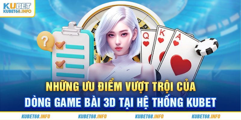 Những ưu điểm vượt trội của dòng game bài 3D tại hệ thống Kubet