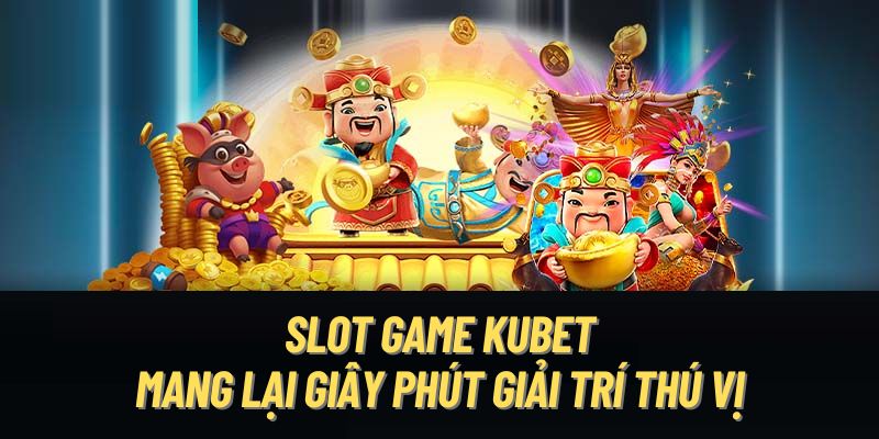 Slot game KUBET mang lại giây phút giải trí thú vị