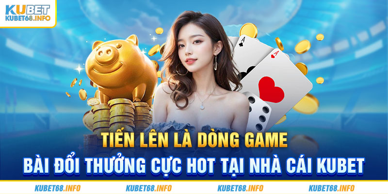 Tiến lên là dòng game bài đổi thưởng cực hot tại nhà cái Kubet