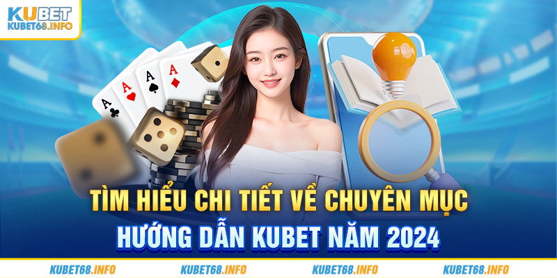 Tìm hiểu chi tiết về chuyên mục hướng dẫn Kubet năm 2024