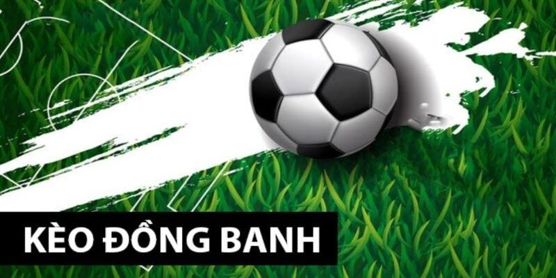 Tìm hiểu kèo đồng banh là gì?