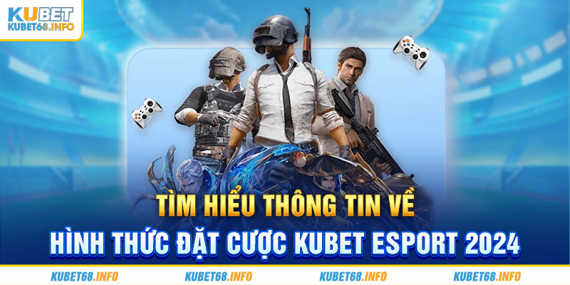 Tìm hiểu thông tin về hình thức đặt cược Kubet Esport 2024