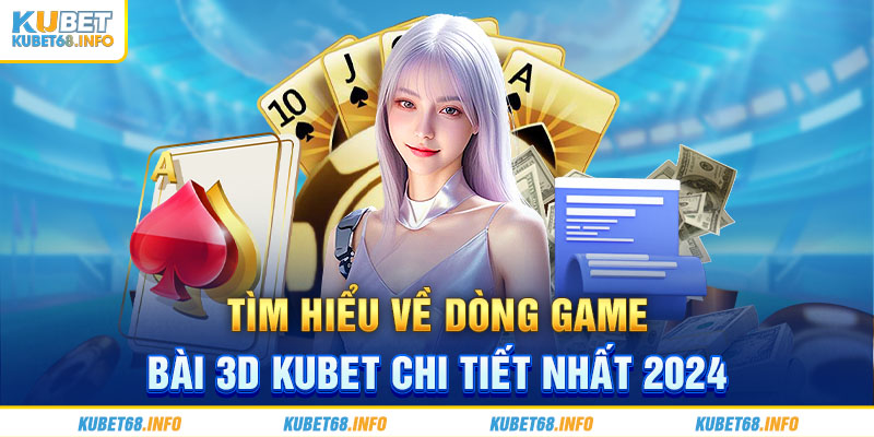 Tìm hiểu về dòng game bài 3D Kubet chi tiết nhất 2024