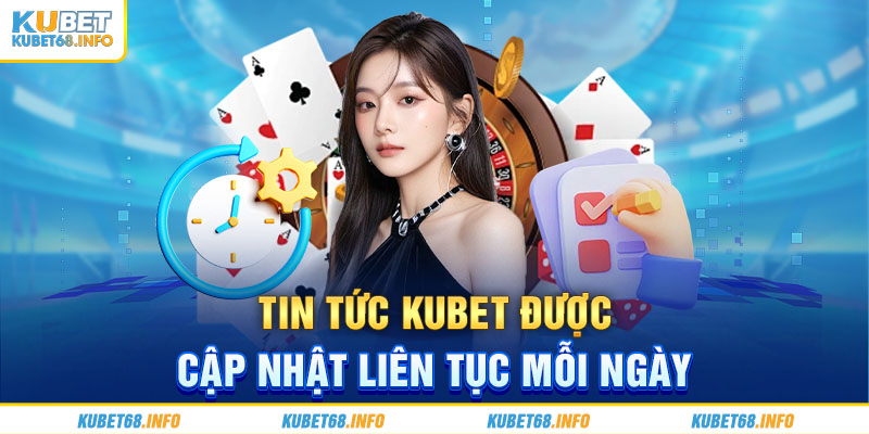 Tin tức Kubet được cập nhật liên tục mỗi ngày