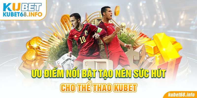 Ưu điểm nổi bật tạo nên sức hút cho thể thao Kubet